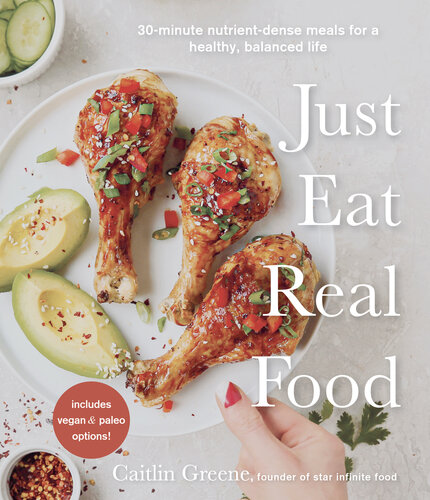Just Eat Real Food 30-Minute Nutrient-Dense Meals for a Healthy, Balanced Life