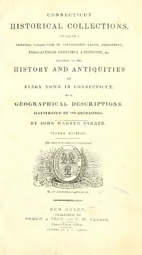 Connecticut Historical Collections: Containing a General Collection of Interesting Facts, Traditions, Biographical Sketches, Anecdotes, &c., Relating to the History and Antiquities of Every Town in Connecticut, with Geographical Descriptions