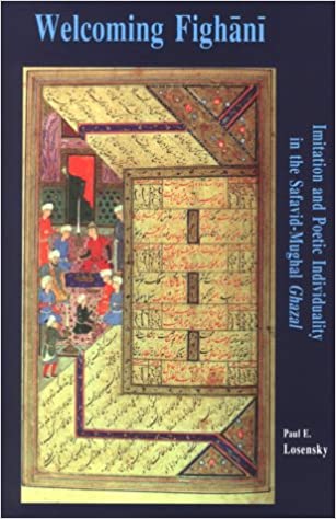 Welcoming Fighānī : imitation and poetic individuality in the Safavid-Mughal ghazal