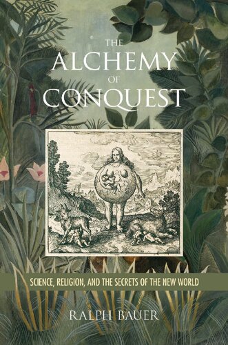 The Alchemy of Conquest Science, Religion, and the Secrets of the New World