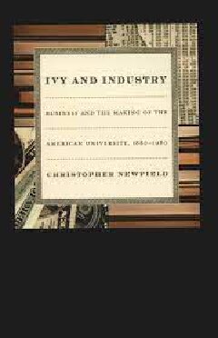 Ivy and Industry: Business and the Making of the American University, 1880-1980