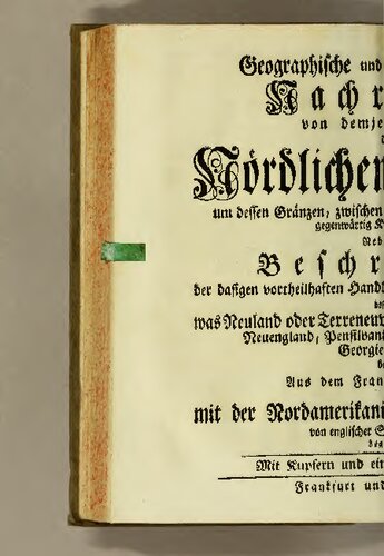 Geographische und historisch-politische Nachrichten von demjenigen Theil des Nördlichen Amerika, um dessen Gränzen, zwischen den Franzosen und Engländern, gegenwärtig Krieg geführet wird: Nebst einer Beschreibung der dasigen vortheilhaften Handlung und Beschaffenheit des Landes, besonders was Neuland oder Terreneuve, Akadien oder Neuschottland, Neuengland, Pensilvanien, Philadelfia, Carolina, Georgien, u.s.w. betrift