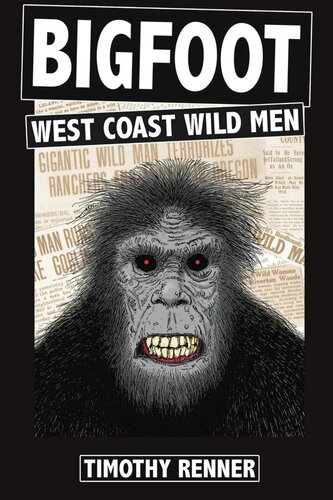 Bigfoot: West Coast Wild Men: A History of Wild Men, Gorillas, and Other Hairy Monsters in California, Oregon, and Washington State