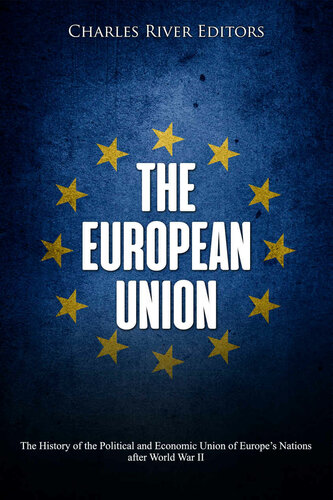 The European Union: The History of the Political and Economic Union of Europe’s Nations after World War II