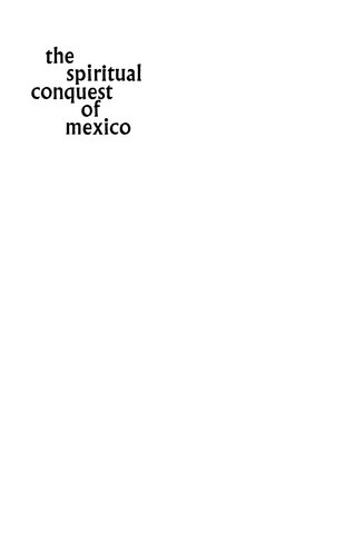 The Spiritual Conquest of Mexico: An Essay on the Apostolate and the Evangelizing Methods of the Mendicant Orders in New Spain, 1523-1572