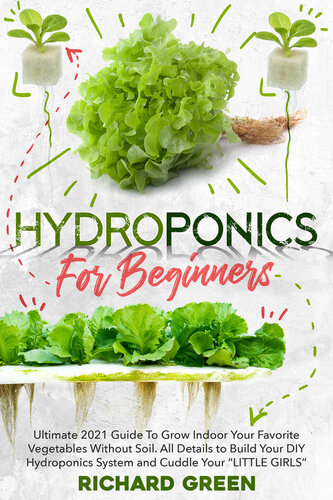 HYDROPONICS FOR BEGINNERS: Ultimate 2021 Guide To Grow Indoor Your Favorite Vegetables Without Soil. All Details to Build Your DIY Hydroponics System and Cuddle Yuor “LITTLE GIRLS”