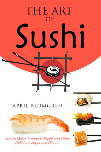 The Art of Sushi How to Make Japanese Sushi and Other Delicious Japanese Dishes