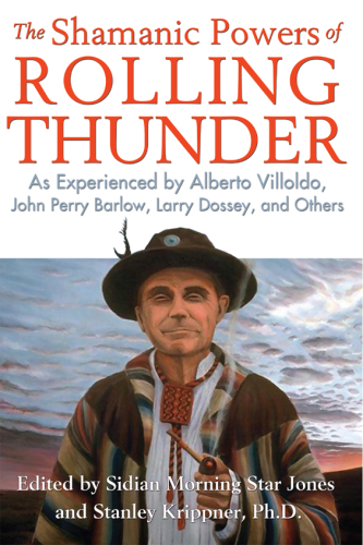 The Shamanic Powers of Rolling Thunder: As Experienced by Alberto Villoldo, John Perry Barlow, Larry Dossey, and Others