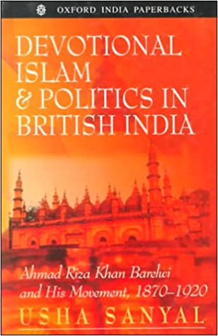 Devotional Islam and politics in British India : Ahmad Riza Khan Barelwi and his movement, 1870-1920