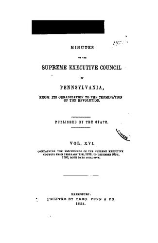 Minutes of the Supreme Executive Council of Pennsylvania, from its Organization to the Termination of the Revolution