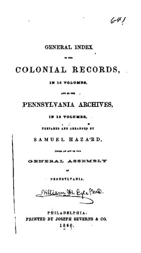 General Index to the Colonial Records, in 16 Volumes, and to the Pennsylvania Archives, in 12 Volumes