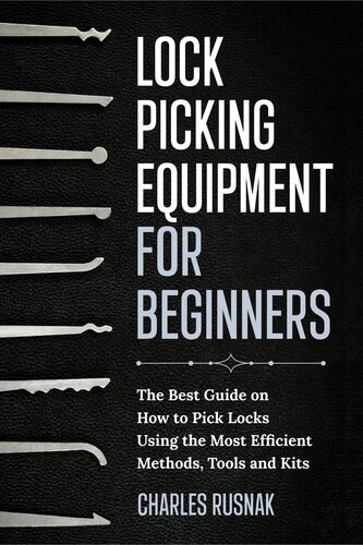 LOCK PICKING EQUIPMENT FOR BEGINNERS: The Best Guide on How to Pick Locks Using the Most Efficient Methods, Tools and Kits