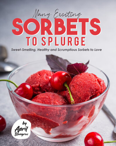 Many Exciting Sorbets to Splurge: Sweet-Smelling, Healthy and Scrumptious Sorbets to Love