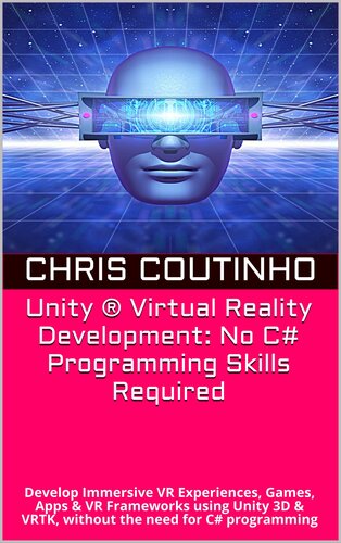 Unity ® Virtual Reality Development: No C# Programming Skills Required: Develop Immersive VR Experiences, Games, Apps & VR Frameworks using Unity 3D & VRTK, without the need for C# programming