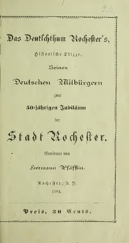 Das Deutschthum Rochester's, historische Skizze, seinen deutschen Mitbürgern zum 50jährigen Jubläum der Stadt Rochester gewidmet