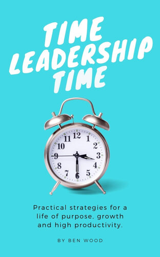 Time Leadership Time - practical strategies for a life of purpose, growth & high productivity: Stop time management & start leading it - principles for self development, goal setting & habit building