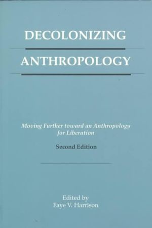 Decolonizing Anthropology: Moving Further Toward an Anthropology for Liberation