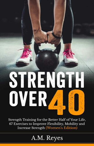 Strength Over 40: Strength Training for the Better Half of Your Life, 67 Exercises to Improve Flexibility, Mobility and Increase Strength