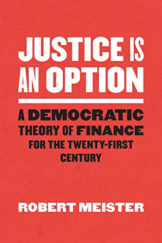 Justice Is an Option: A Democratic Theory of Finance for the Twenty-First Century (Chicago Studies in Practices of Meaning)