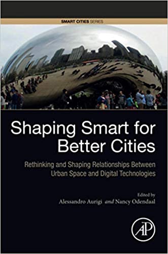 Shaping Smart for Better Cities: Rethinking and Shaping Relationships between Urban Space and Digital Technologies