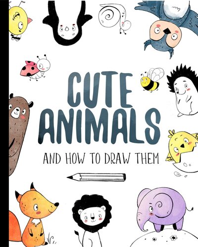 Cute Animals and How to Draw Them: Step by Step Drawing Book for Kids and Adults