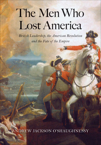 The Men Who Lost America: British Leadership, the American Revolution and the Fate of the Empire