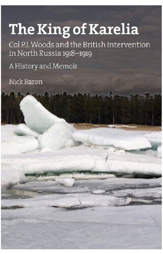 The King of Karelia : Col P.J. Woods and the British Intervention in North Russia 1918-1919 : a history and memoir