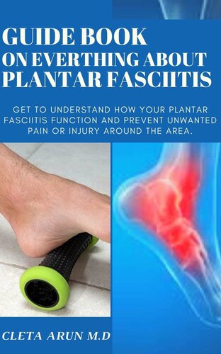 GUIDE BOOK ON EVERYTHING ABOUT PLANTAR FASCIITIS: Get to Understand How Your Plantar Fasciitis Function and Prevent Unwanted Pain or Injury Around the Area.