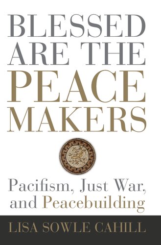 Blessed Are the Peacemakers: Pacifism, Just War, and Peacebuilding