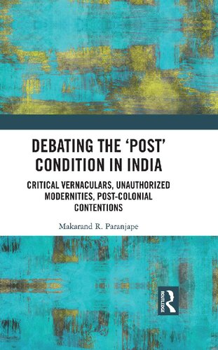 Debating the ‘Post’ Condition in India: Critical Vernaculars, Unauthorized Modernities, Post-Colonial Contentions