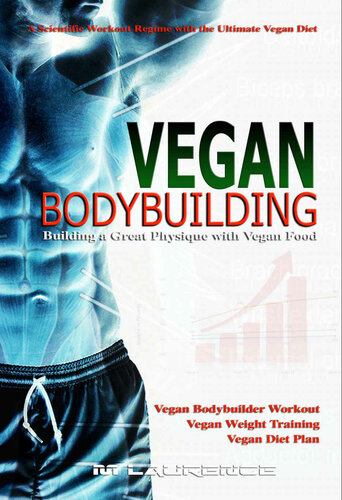 Vegan Bodybuilding A Scientific Workout Regime with the Ultimate Vegan Diet, Building a Great Physique with Vegan Food
