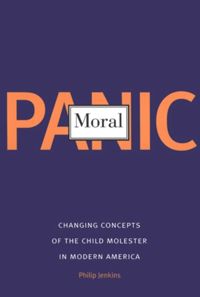 Moral Panic: Changing Concepts of the Child Molester in Modern America
