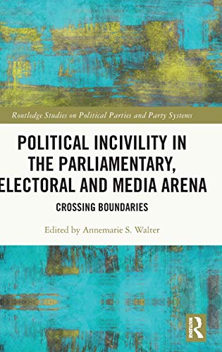 Political Incivility in the Parliamentary, Electoral and Media Arena: Crossing Boundaries (Routledge Studies on Political Parties and Party Systems)