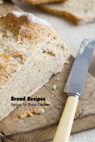 Bread Recipes: Recipes for Bread Machine: Bread Machine Cookbook