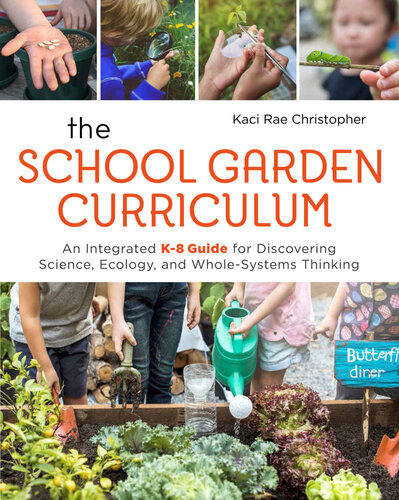 The School Garden Curriculum: An Integrated K-8 Guide for Discovering Science, Ecology, and Whole-Systems Thinking