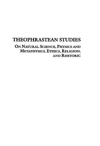 Theophrastean Studies: on Natural Science, Physics and Metaphysics, Ethics, Religion, and Rhetoric