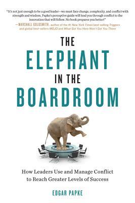 The Elephant in the Boardroom: How Leaders Use and Manage Conflict to Reach Greater Levels of Success