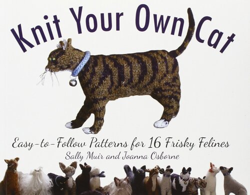 Knit Your Own Cat: Easy-to-Follow Patterns for 16 Frisky Felines