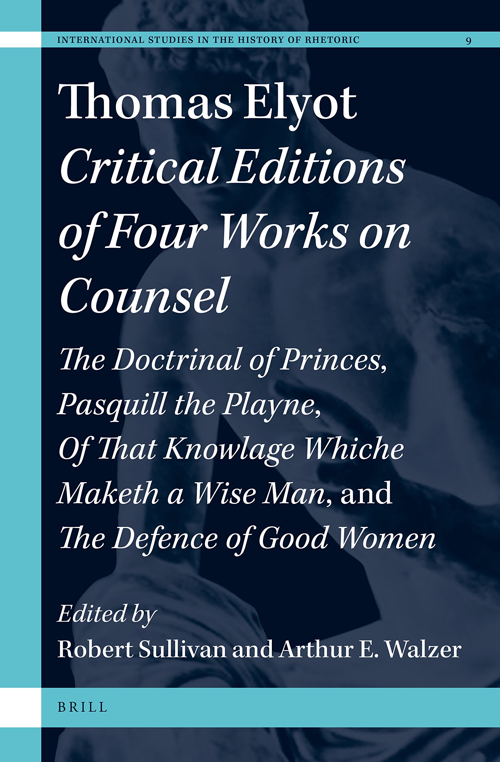 Thomas Elyot: Critical Editions of Four Works on Counsel: Doctrinal of Princes, Pasquill the Playne, Of that Knowlage Whiche Maketh a Wise Man, and The Defence of Women
