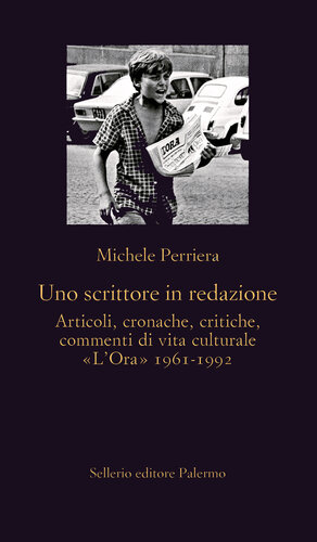 Uno scrittore in redazione. Articoli, cronache, critiche, commenti di vita culturale. «L'Ora» 1961-1992