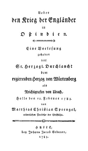 Ueber den Krieg der Engländer in Ostindien. Eine Vorlesung gehalten vor ... dem regierenden Herzog von Würtemberg als Reichsgrafen von Urach, Halle den 12. Februar 1783