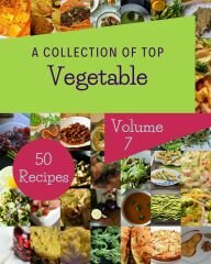 A Collection Of Top 50 Vegetable Recipes : Cook it Yourself with Vegetable Cookbook!