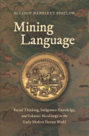 Mining Language: Racial Thinking, Indigenous Knowledge, and Colonial Metallurgy in the Early Modern Iberian World