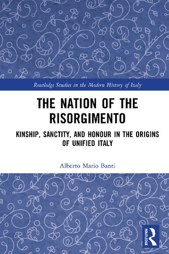 The Nation of the Risorgimento: Kinship, Sanctity, and Honour in the Origins of Unified Italy (Routledge Studies in the Modern History of Italy)