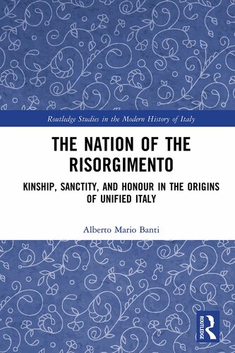 The Nation of the Risorgimento: Kinship, Sanctity, and Honour in the Origins of Unified Italy (Routledge Studies in the Modern History of Italy)