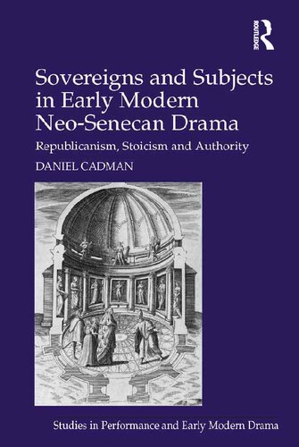 Sovereigns and Subjects in Early Modern Neo-Senecan Drama: Republicanism, Stoicism and Authority (Studies in Performance and Early Modern Drama)
