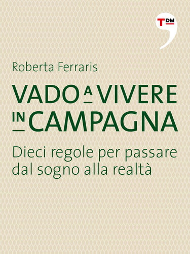 Vado a vivere in campagna. Dieci regole per passare dal sogno alla realtà