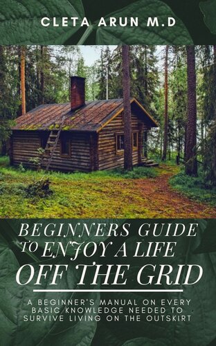 BEGINNERS GUIDE TO ENJOY A LIFE OFF THE GRID: A Beginner's manual on Every Basic Knowledge Needed to Survive Living On the Outskirt
