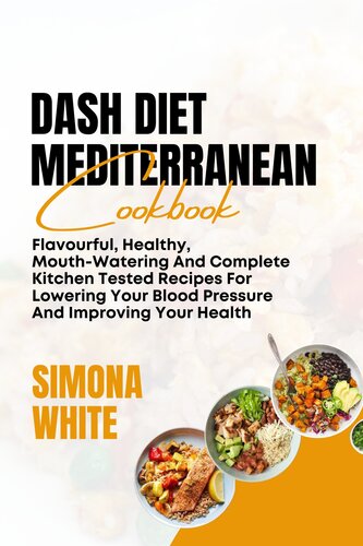 DASH DIET MEDITERRANEAN COOKBOOK: Flavorful, Healthy, Mouth-Watering And Complete Kitchen Tested Recipes For Lowering Your Blood Pressure And Improving Your Health
