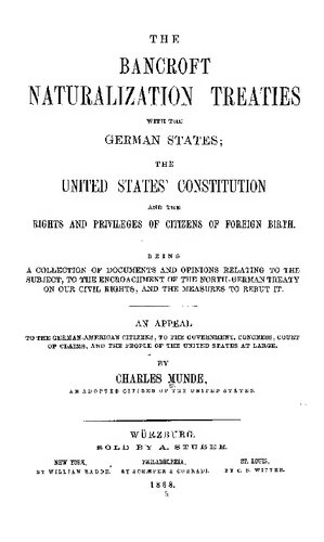 THE BANCKOFT NATURALIZATION TREATIES WITH THE GERMAN STATES; THE UNITED STATES^ CONSTITUTION AND THE RIGHTS AND PRIVILEGES OF CITIZENS OF FOREIGN BIRTH. BEING A COLLECTION OF DOCUMENTS AND OPINIONS RELATING TO THE SUB.TECT, TO THE ENCROACHMENT OF THE NORTH-GERMAN TREATY ON OUR CIVIL RIGHTS, AND THE MEASURES TO REBUT IT.